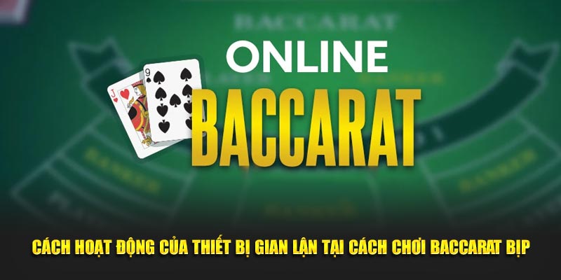 Hình thức hoạt động của thiết bị gian lận tại cách chơi baccarat bịp