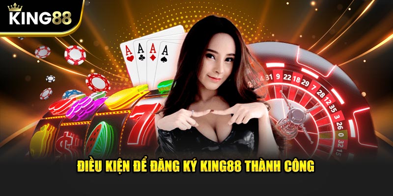 Điều kiện để đăng ký KING88 thành công từ nền tảng  