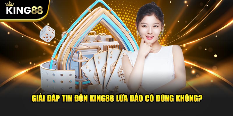 Giải đáp tin đồn king88 lừa đảo có đúng không?