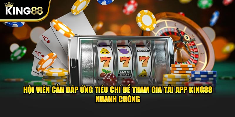 Hội viên cần đáp ứng tiêu chí để tham gia tải app KING88 nhanh chóng