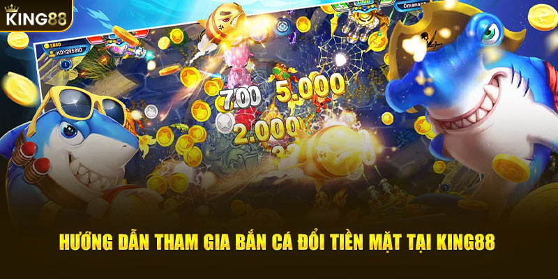 Hướng dẫn tham gia bắn cá đổi tiền mặt tại King88