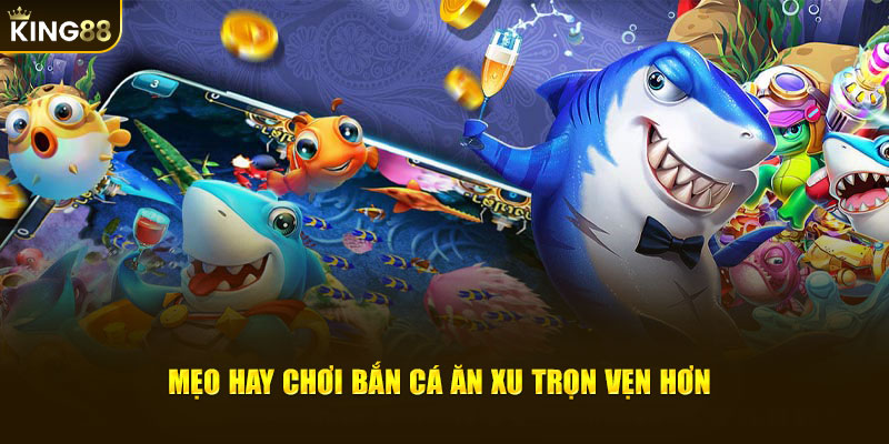 Mẹo hay chơi bắn cá ăn xu trọn vẹn hơn