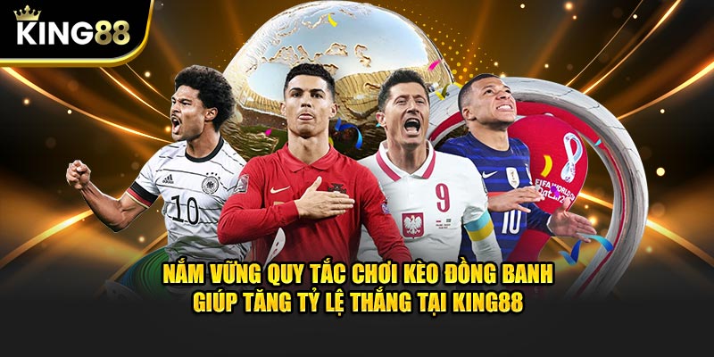 Nắm vững quy tắc chơi kèo đồng banh giúp tăng tỷ lệ thắng tại KING88