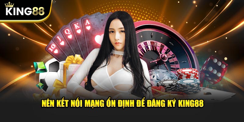 Nên kết nối mạng ổn định để đăng ký KING88 