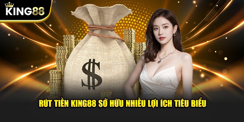 Rút tiền King88 sở hữu nhiều lợi ích tiêu biểu