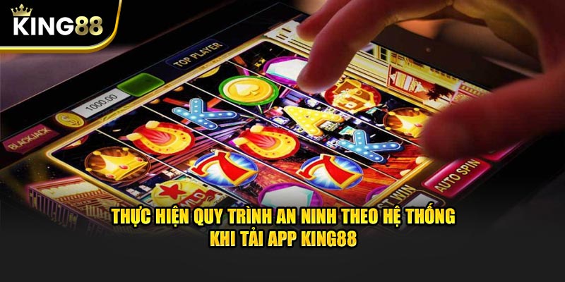 Thực hiện quy trình an ninh theo hệ thống khi tải app KING88