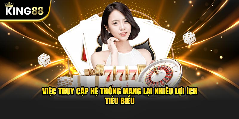 Việc truy cập hệ thống mang lại nhiều lợi ích tiêu biểu